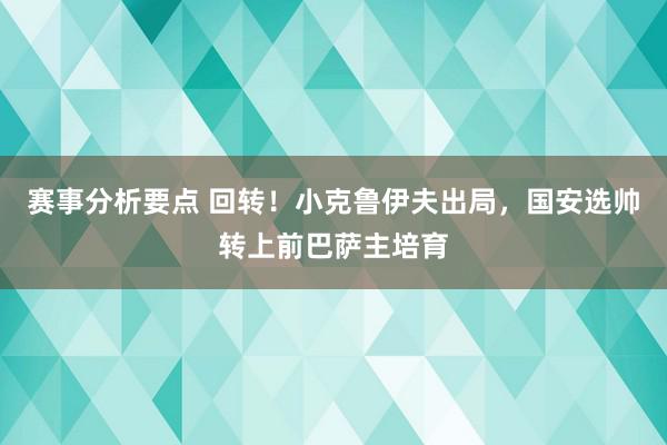 赛事分析要点 回转！小克鲁伊夫出局，国安选帅转上前巴萨主培育