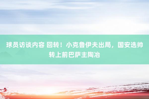 球员访谈内容 回转！小克鲁伊夫出局，国安选帅转上前巴萨主陶冶