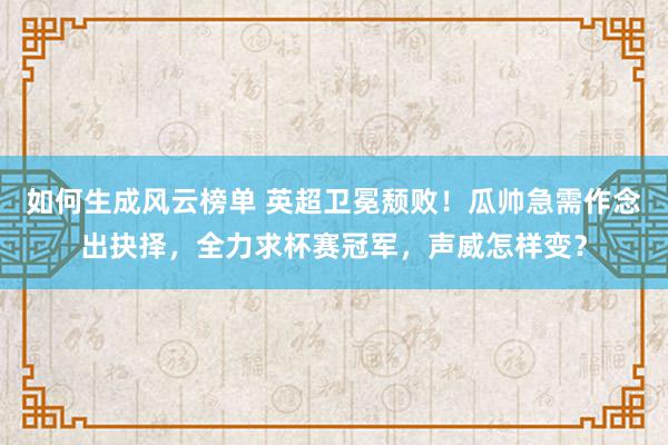 如何生成风云榜单 英超卫冕颓败！瓜帅急需作念出抉择，全力求杯赛冠军，声威怎样变？