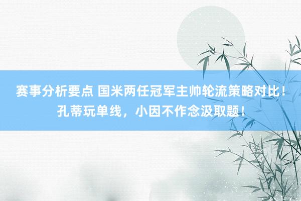 赛事分析要点 国米两任冠军主帅轮流策略对比！孔蒂玩单线，小因不作念汲取题！