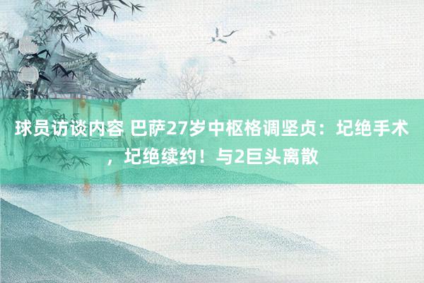 球员访谈内容 巴萨27岁中枢格调坚贞：圮绝手术，圮绝续约！与2巨头离散