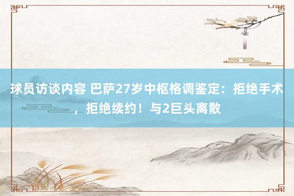 球员访谈内容 巴萨27岁中枢格调鉴定：拒绝手术，拒绝续约！与2巨头离散