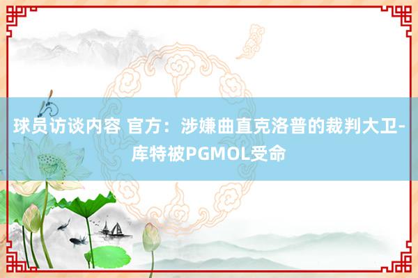 球员访谈内容 官方：涉嫌曲直克洛普的裁判大卫-库特被PGMOL受命