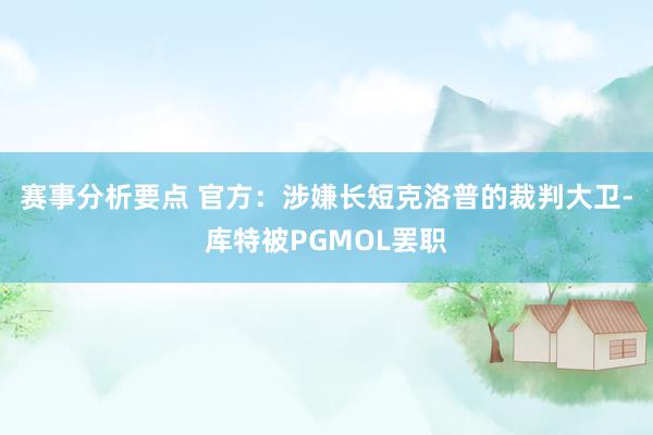 赛事分析要点 官方：涉嫌长短克洛普的裁判大卫-库特被PGMOL罢职