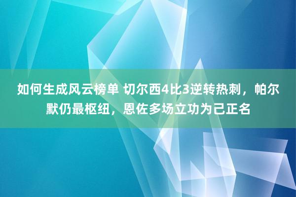 如何生成风云榜单 切尔西4比3逆转热刺，帕尔默仍最枢纽，恩佐多场立功为己正名