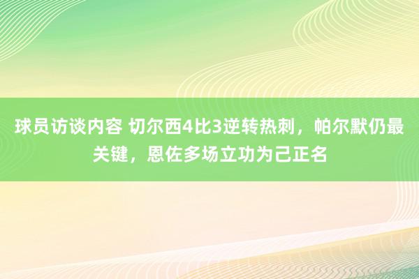 球员访谈内容 切尔西4比3逆转热刺，帕尔默仍最关键，恩佐多场立功为己正名