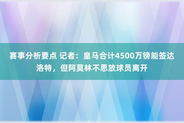 赛事分析要点 记者：皇马合计4500万镑能签达洛特，但阿莫林不思放球员离开