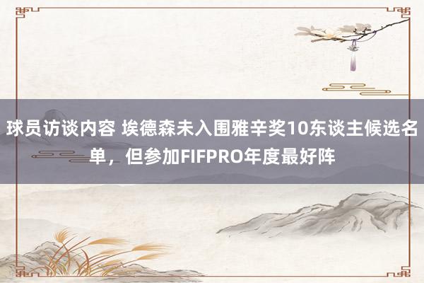 球员访谈内容 埃德森未入围雅辛奖10东谈主候选名单，但参加FIFPRO年度最好阵