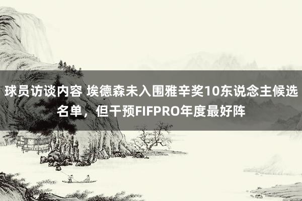 球员访谈内容 埃德森未入围雅辛奖10东说念主候选名单，但干预FIFPRO年度最好阵